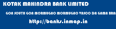 KOTAK MAHINDRA BANK LIMITED  GOA SOUTH GOA MORMUGAO MORMUGAO VASCO DA GAMA BRANCH  banks information 